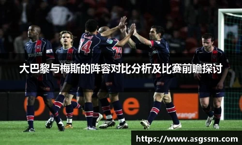 大巴黎与梅斯的阵容对比分析及比赛前瞻探讨